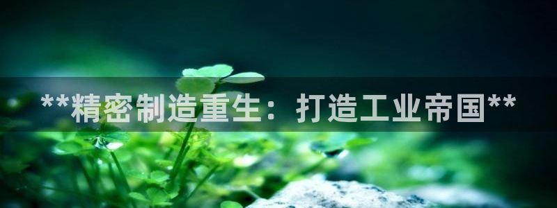 彩神V8平台：**精密制造重生：打造工业帝国**