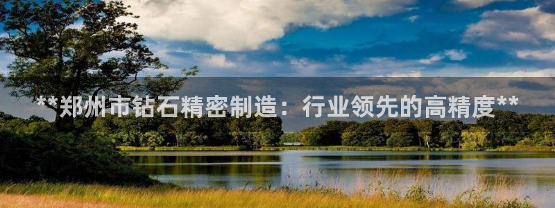 彩神VII官方版：**郑州市钻石精密制造：行业领先的高精度**