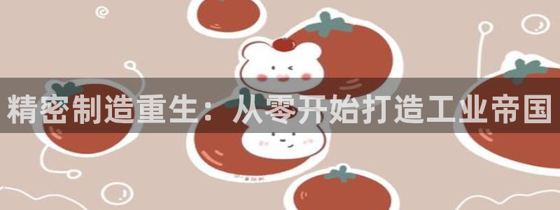 彩神通关注码金码对应码：精密制造重生：从零开始打造工业帝国