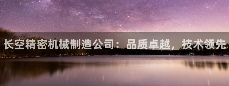 彩神v争霸是啥：长空精密机械制造公司：品质卓越，技术领先