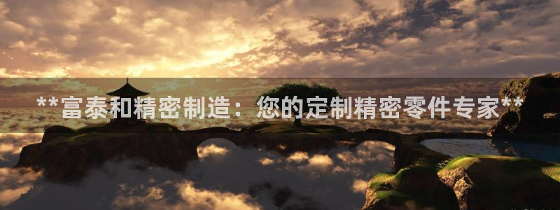 彩神V集团公司：**富泰和精密制造：您的定制精密零件专家**