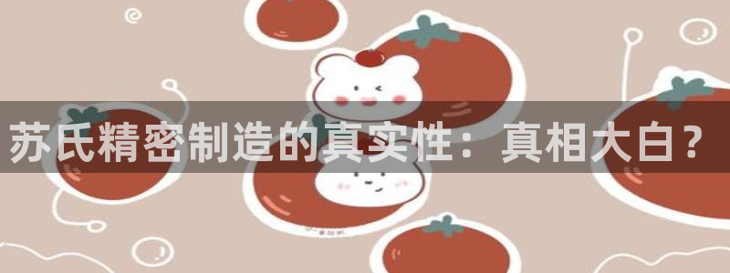 彩神输的钱是赌博还是诈骗：苏氏精密制造的真实性：真相大白？