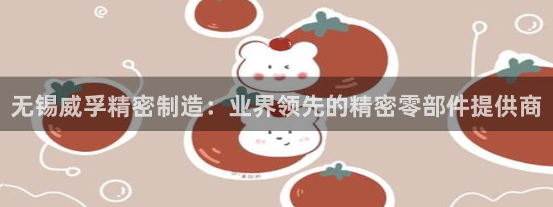 彩神网可以赚钱是真的吗：无锡威孚精密制造：业界领先的精密零部件提供商