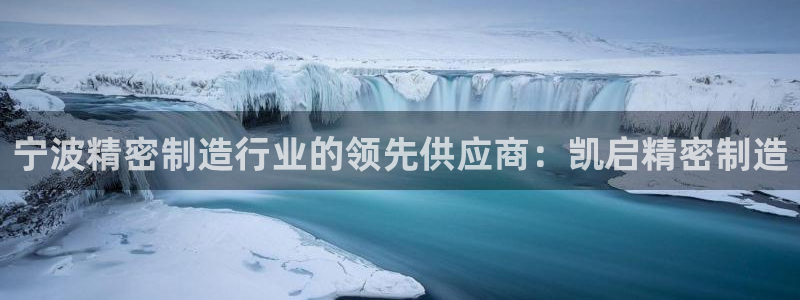 彩神输的钱是赌博还是诈骗：宁波精密制造行业的领先供应商：凯启精密制造