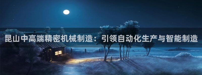下载彩神v8：昆山中高端精密机械制造：引领自动化生产与智能制造