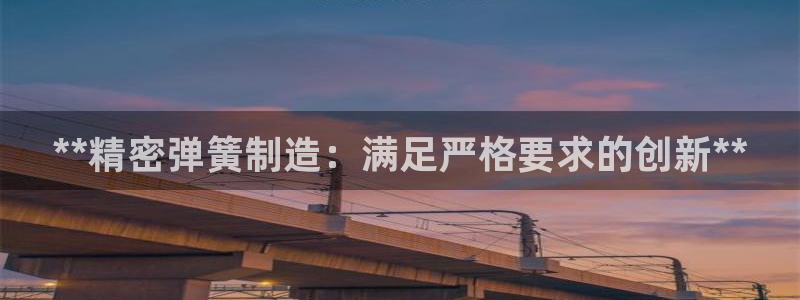 彩神8是正规平台吗是正品吗：**精密弹簧制造：满足严格要求的创新**