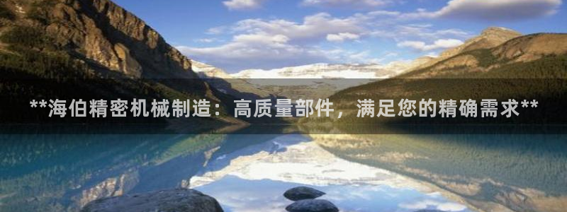 彩神v争霸是啥：**海伯精密机械制造：高质量部件，满足您的精确需求**