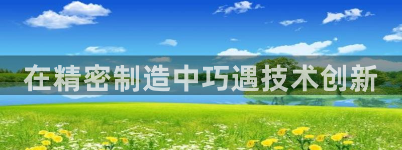 彩神V集团有限公司：在精密制造中巧遇技术创新