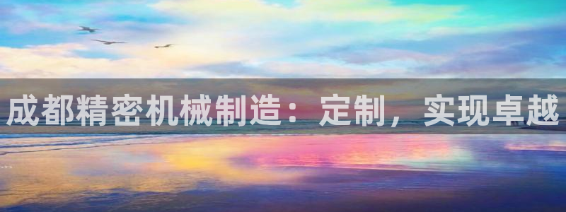 下载彩神乐发V：成都精密机械制造：定制，实现卓越