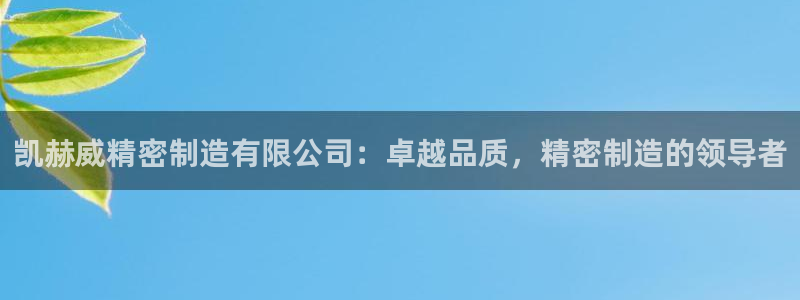 彩神是正规平台吗安全吗：凯赫威精密制造有限公司：卓越品质，精密制造的领导者
