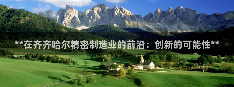 彩神vi争霸官网：**在齐齐哈尔精密制造业的前沿：创新的可能性**