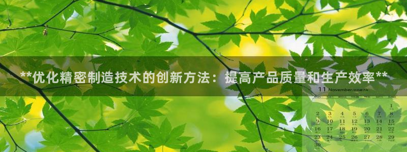 彩神是真的吗：**优化精密制造技术的创新方法：提高产品质量和生产效率**