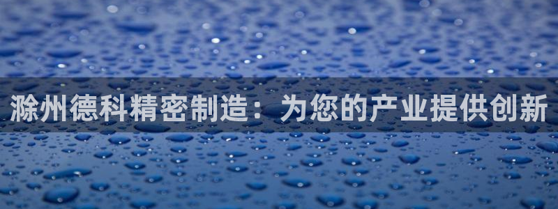 彩神盈利图片：滁州德科精密制造：为您的产业提供创新