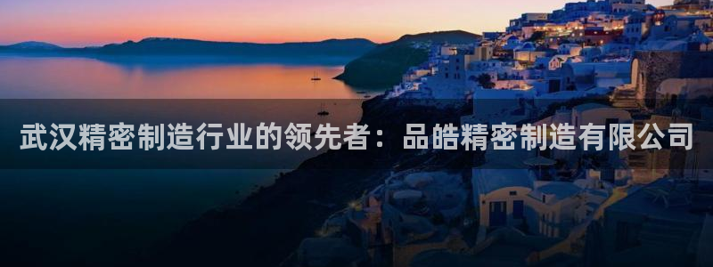 彩神V官网：武汉精密制造行业的领先者：品皓精密制造有限公司