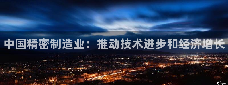 彩神v8app：中国精密制造业：推动技术进步和经济增长