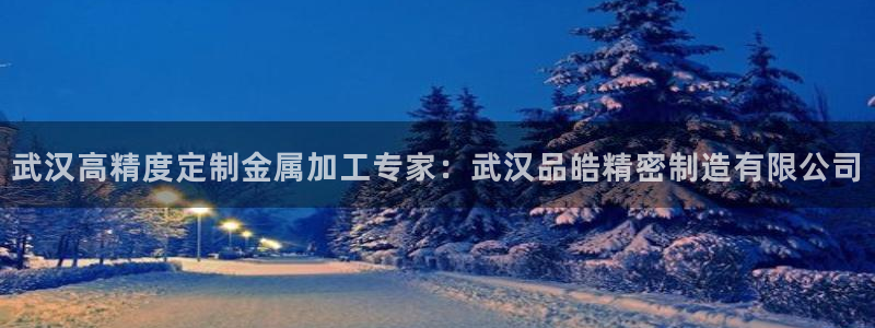 彩神viii是正规平台吗?：武汉高精度定制金属加工专家：武汉品皓精密制造有限公司