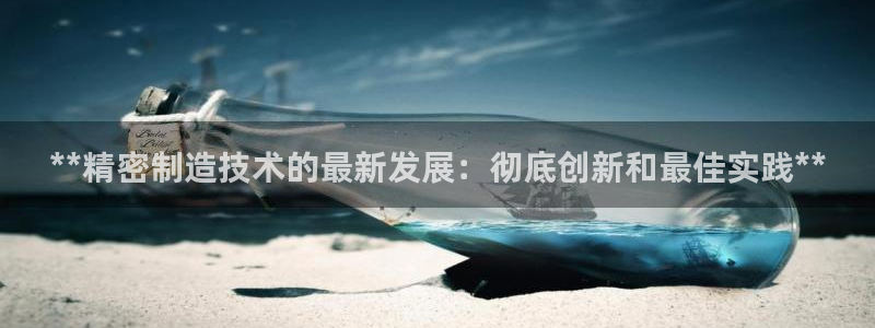 彩神v天天：**精密制造技术的最新发展：彻底创新和最佳实践**