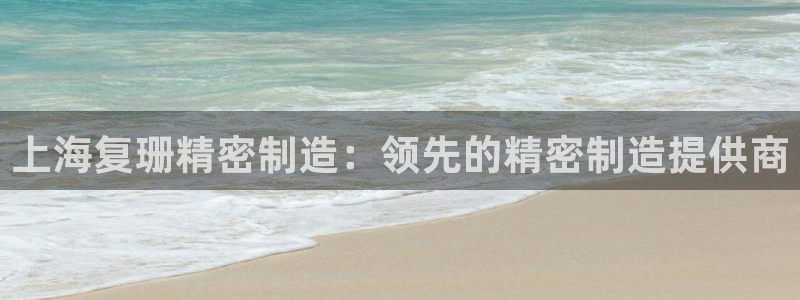 大发彩神官网下载：上海复珊精密制造：领先的精密制造提供商
