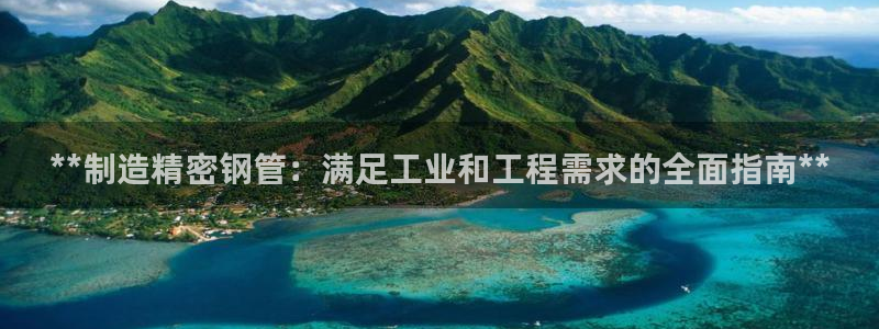 彩神v8官网版：**制造精密钢管：满足工业和工程需求的全面指南**