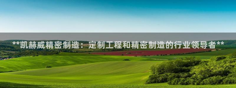 彩神是正规平台吗：**凯赫威精密制造：定制工程和精密制造的行业领导者**