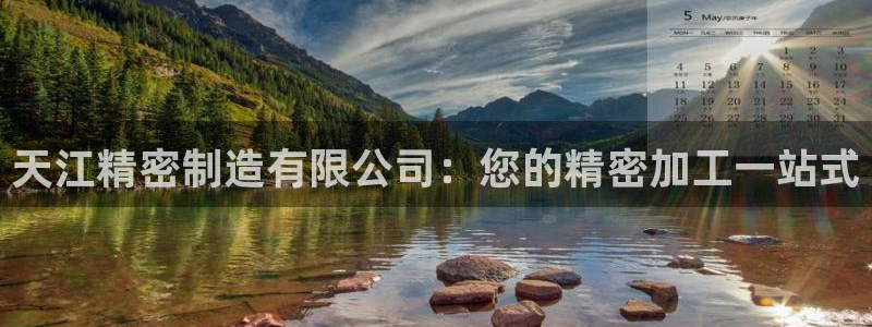 彩神是什么平台：天江精密制造有限公司：您的精密加工一站式
