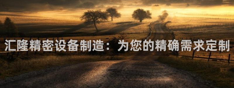 彩神v下载安装：汇隆精密设备制造：为您的精确需求定制