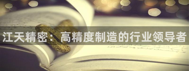 v大发彩神8iii：江天精密：高精度制造的行业领导者