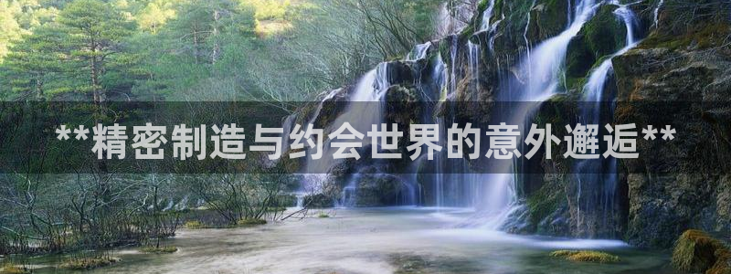 彩神8彩平台官网：**精密制造与约会世界的意外邂逅**