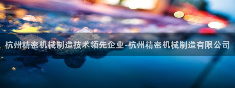 彩神viii官网：杭州精密机械制造技术领先企业-杭州精密机械制造有限公司