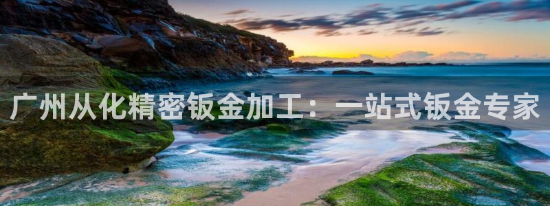 彩神争霸官方下载：广州从化精密钣金加工：一站式钣金专家