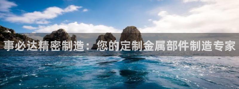 彩神8彩平台：事必达精密制造：您的定制金属部件制造专家