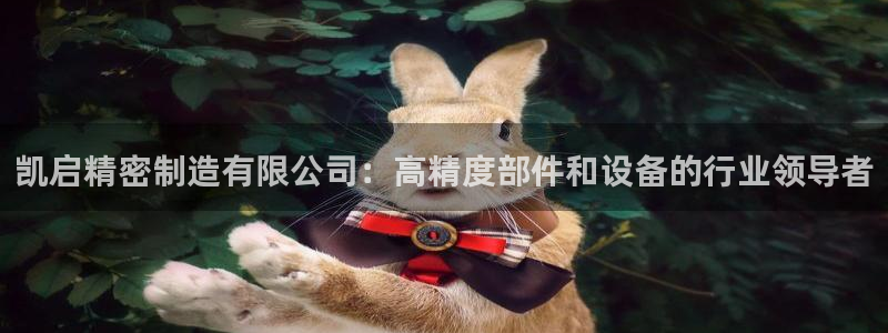 彩神平台是什么套路：凯启精密制造有限公司：高精度部件和设备的行业领导者