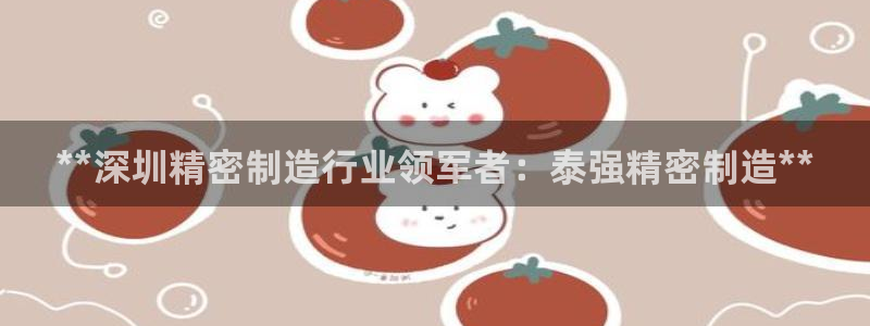 彩神v8是真的挣钱吗知乎：**深圳精密制造行业领军者：泰强精密制造**