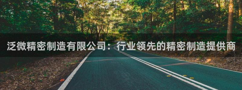 彩神v8下载app5.0：泛微精密制造有限公司：行业领先的精密制造提供商