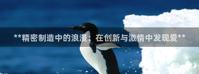 彩神旗下有哪些平台可以看：**精密制造中的浪漫：在创新与激情中发现爱**