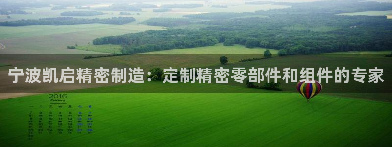 彩神vlll游戏特色：宁波凯启精密制造：定制精密零部件和组件的专家