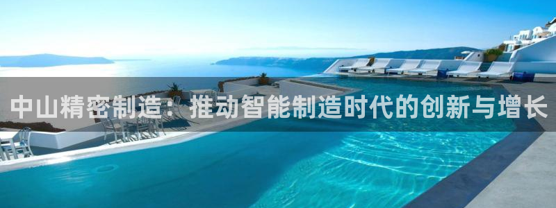彩神通官网下载：中山精密制造：推动智能制造时代的创新与增长