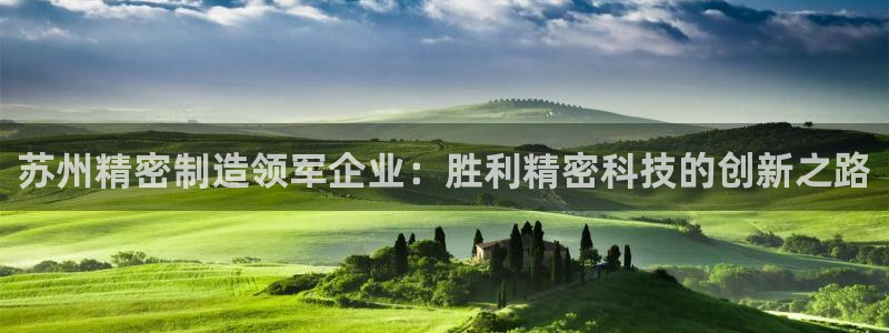 彩神app赚钱是真是假：苏州精密制造领军企业：胜利精密科技的创新之路