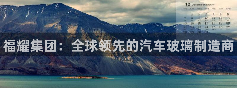 彩神V8平台：福耀集团：全球领先的汽车玻璃制造商