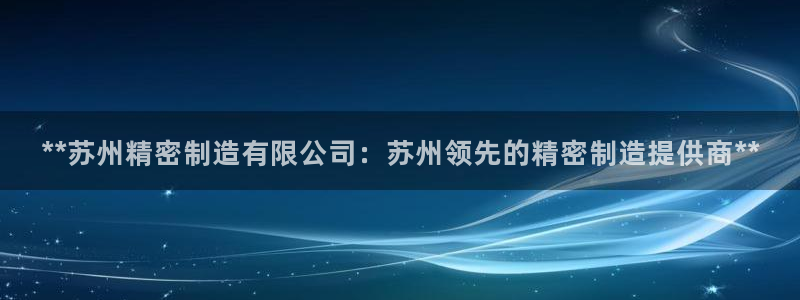 彩神购彩-购彩大厅入口娱乐首选：**苏州精密制造有限公司：苏州领先的精密制造提供商**