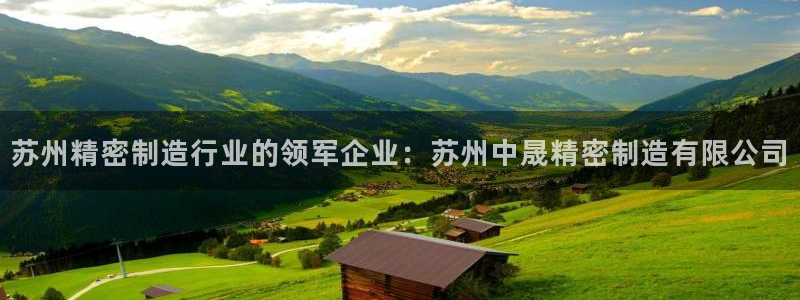 彩神v8下载网址：苏州精密制造行业的领军企业：苏州中晟精密制造有限公司