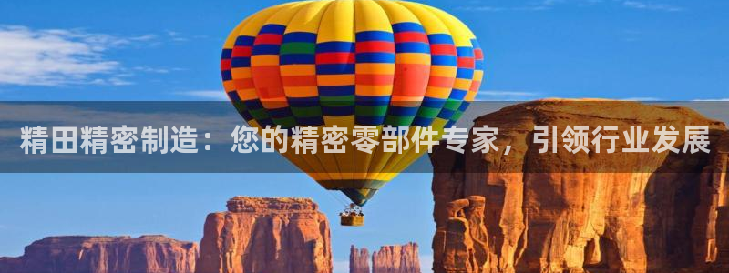 彩神的邀请码是多少：精田精密制造：您的精密零部件专家，引领行业发展