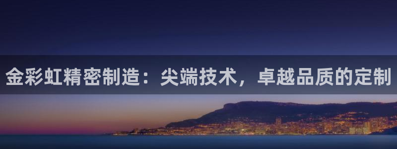 彩神v1官网：金彩虹精密制造：尖端技术，卓越品质的定制