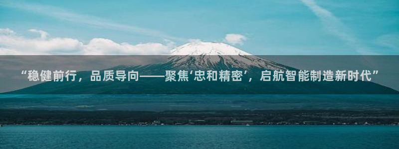 彩神v8首页：“稳健前行，品质导向——聚焦‘忠和精密’，启航智能制造新时代”