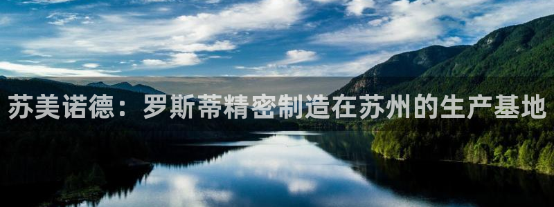 彩神v8是一个什么平台啊：苏美诺德：罗斯蒂精密制造在苏州的生产基地