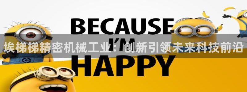 彩神赢钱了吗：埃梯梯精密机械工业：创新引领未来科技前沿