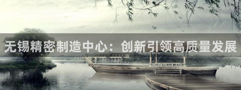 彩神到底能不能赚钱：无锡精密制造中心：创新引领高质量发展