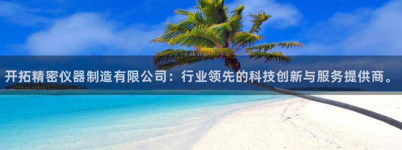 彩神v争霸是啥：开拓精密仪器制造有限公司：行业领先的科技创新与服务提供商。