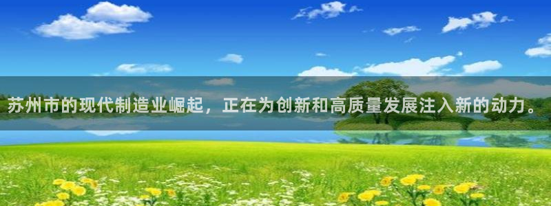 彩神平台能提现吗：苏州市的现代制造业崛起，正在为创新和高质量发展注入新的动力。
