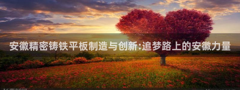 彩神8软件下载：安徽精密铸铁平板制造与创新:追梦路上的安徽力量
